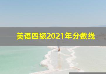 英语四级2021年分数线