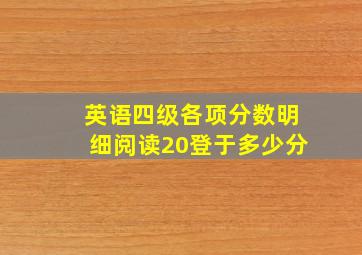 英语四级各项分数明细阅读20登于多少分