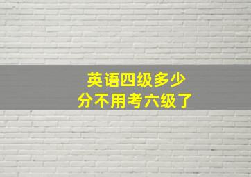 英语四级多少分不用考六级了