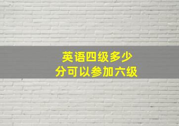 英语四级多少分可以参加六级