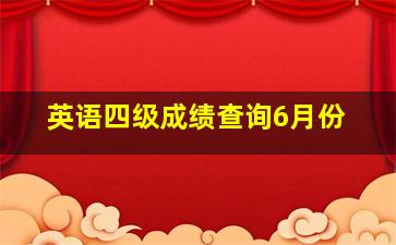 英语四级成绩查询6月份