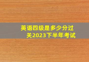 英语四级是多少分过关2023下半年考试