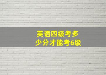 英语四级考多少分才能考6级