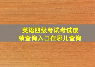 英语四级考试考试成绩查询入口在哪儿查询