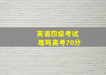 英语四级考试难吗高考70分