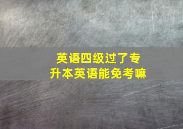 英语四级过了专升本英语能免考嘛