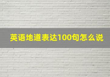 英语地道表达100句怎么说