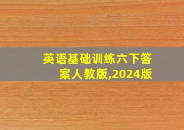 英语基础训练六下答案人教版,2024版