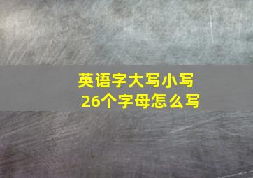 英语字大写小写26个字母怎么写