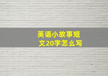 英语小故事短文20字怎么写