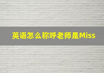 英语怎么称呼老师是Miss