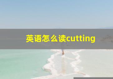 英语怎么读cutting