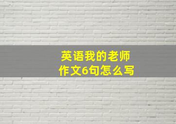 英语我的老师作文6句怎么写