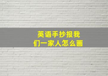 英语手抄报我们一家人怎么画