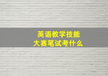 英语教学技能大赛笔试考什么