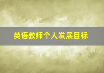 英语教师个人发展目标