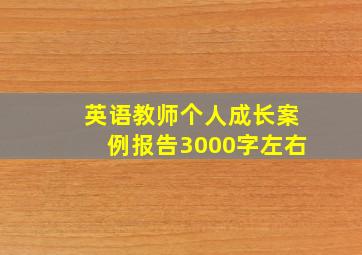 英语教师个人成长案例报告3000字左右