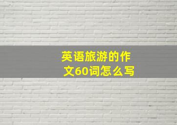 英语旅游的作文60词怎么写