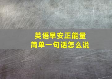 英语早安正能量简单一句话怎么说