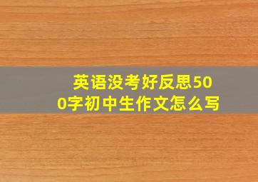 英语没考好反思500字初中生作文怎么写