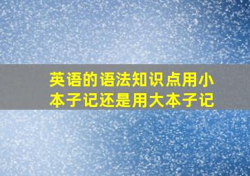 英语的语法知识点用小本子记还是用大本子记