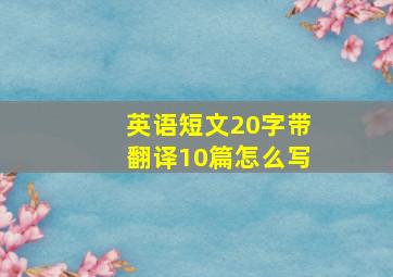 英语短文20字带翻译10篇怎么写