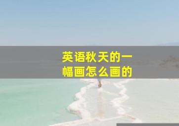 英语秋天的一幅画怎么画的