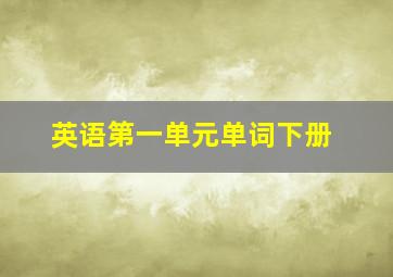 英语第一单元单词下册