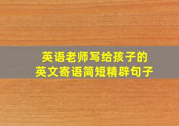 英语老师写给孩子的英文寄语简短精辟句子