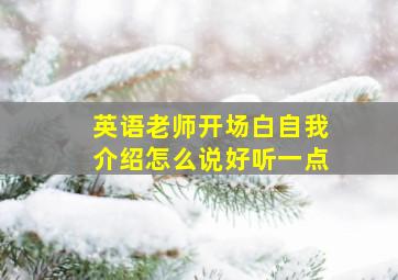 英语老师开场白自我介绍怎么说好听一点