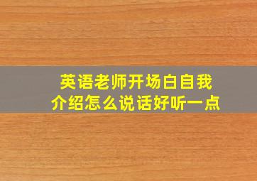 英语老师开场白自我介绍怎么说话好听一点