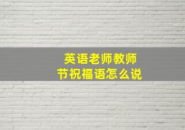 英语老师教师节祝福语怎么说