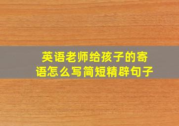 英语老师给孩子的寄语怎么写简短精辟句子