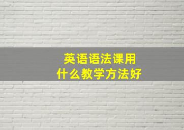 英语语法课用什么教学方法好