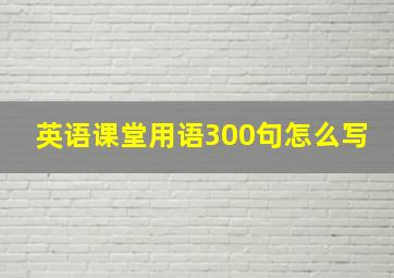 英语课堂用语300句怎么写