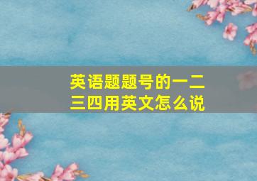 英语题题号的一二三四用英文怎么说