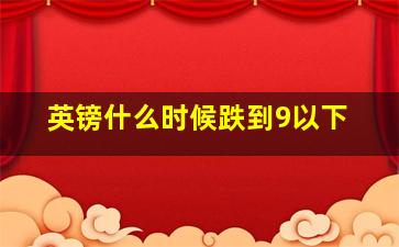 英镑什么时候跌到9以下