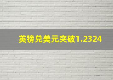 英镑兑美元突破1.2324