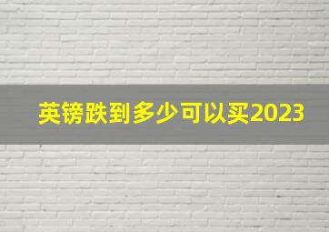 英镑跌到多少可以买2023