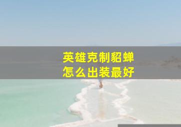 英雄克制貂蝉怎么出装最好