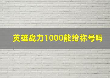 英雄战力1000能给称号吗