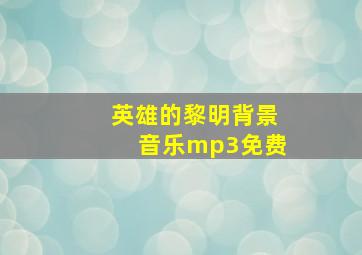 英雄的黎明背景音乐mp3免费