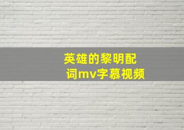 英雄的黎明配词mv字慕视频