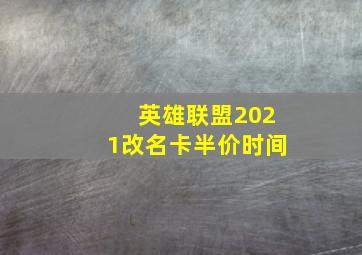 英雄联盟2021改名卡半价时间