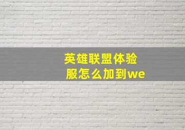 英雄联盟体验服怎么加到we