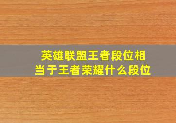 英雄联盟王者段位相当于王者荣耀什么段位