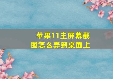 苹果11主屏幕截图怎么弄到桌面上