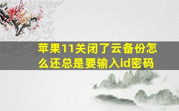 苹果11关闭了云备份怎么还总是要输入id密码