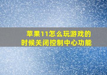 苹果11怎么玩游戏的时候关闭控制中心功能