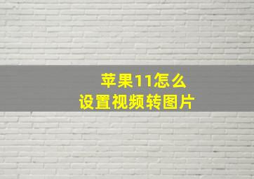 苹果11怎么设置视频转图片